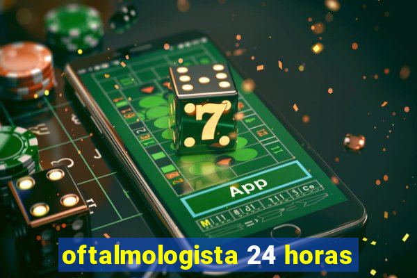 oftalmologista 24 horas